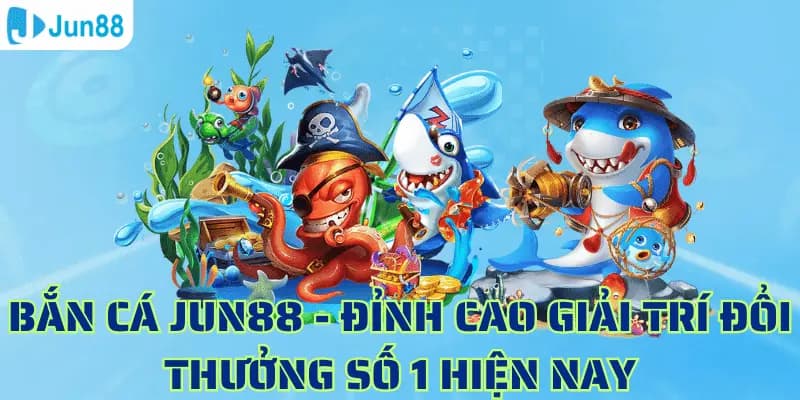 Hướng dẫn cách chơi game bắn cá đổi thưởng online Jun88 